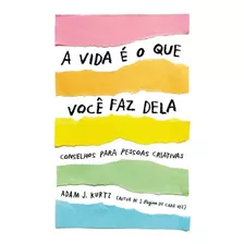 A Vida É O Que Você Faz Dela: Conselhos Para Pessoas Criativas, De Kurtz, Adam J.. Editora Schwarcz Sa, Capa Mole Em Português, 2020