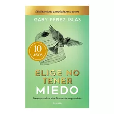 Elige No Tener Miedo / Pd.: Cómo Aprender A Vivir Después De Un Gran Dolor, De Pérez Islas, Gaby., Vol. No. Editorial Diana, Tapa Dura, Edición 10.0 En Español, 203