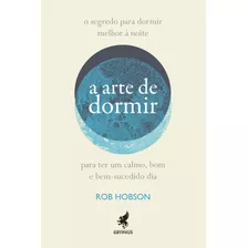 A Arte De Dormir: Como Dormir Melhor À Noite Para Ter Um Bom, Calmo E Bem-sucedido Dia, De Hobson, Rob. Pinto & Zincone Editora Ltda.,harper Collins, Capa Mole Em Português, 2020