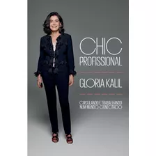 Chic Profissional - Circulando E Trabalhando Num Mundo Conectado, De Gloria Kalil. Editora Schwarcz Sa, Capa Mole Em Português, 2017