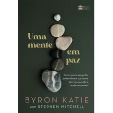 Uma Mente Em Paz: Como Quatro Perguntas Podem Libertar Sua Mente, Abrir Seu Coração E Mudar Seu Mundo, De Byron. Editora Harpercollins, Capa Mole Em Português, 2022