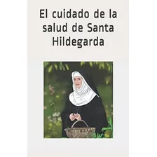 El Cuidado De La Salud De Santa Hildegarda - De..., De De Bingen Osb, Hildegarda. Editorial Independently Published En Español