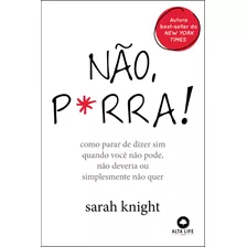 Não P*rra: Como Parar De Dizer Sim Quando Você Não Pode, Não Deveria Ou Simplesmente Não Quer, De Knight, Sarah. Starling Alta Editora E Consultoria Eireli,little, Brown And Company, Capa Mole Em Por