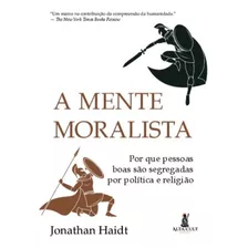 A Mente Moralista: Por Que Pessoas Boas São Segregadas Por Política E Religião