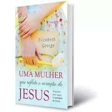 Uma Mulher Que Reflete O Coração De Jesus - Elizabeth George