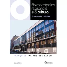 As Metrópoles Regionais E A Cultura - O Caso Francês, 1945-2000, De Garets, Françoise Taliano-des. Editora Iluminuras Ltda., Capa Mole Em Português, 2014