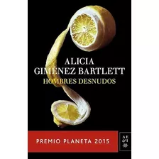 Hombres Desnudos (premio Planeta 2015) - Alicia Gimenez Bart