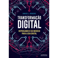 Transformação Digital: Repensando O Seu Negócio Para A Era Digital, De Rogers, David L.. Autêntica Editora Ltda., Capa Mole Em Português, 2017