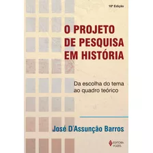 Projeto De Pesquisa Em História: Da Escolha Do Tema Ao Quadro Teórico, De Barros, José D. Editora Vozes Ltda., Capa Mole Em Português, 2014