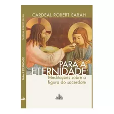 Para A Eternidade Cardeal Robert Sarah: Meditações Sobre A Figura Do Sacerdote, De Sarah, Robert. Editora Edições Fons Sapientiae, Capa Mole, Edição 1 Em Português, 2022