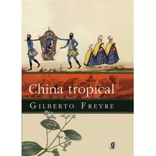 China Tropical E Outros Escritos Sobre A Influência Do Oriente Na Cultura Luso Brasileira, De Gilberto Freyre. Editora Global, Capa Mole Em Português