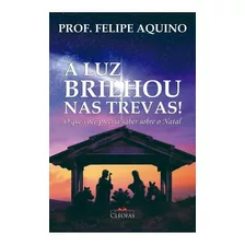 A Luz Brilhou Nas Trevas! O Que Você Precisa Saber Sobre O Natal, De Felipe Aquino. Editora Cléofas, Capa Mole Em Português, 2021