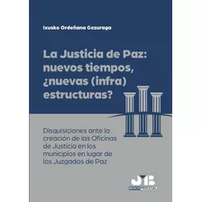 La Justicia De Paz: Nuevos Tiempos, ¿nuevas (infra)estructuras?, De Ixusko Ordeñana Gezuraga. Editorial J.m. Bosch Editor, Tapa Blanda En Español, 2023