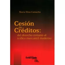 Cesión De Créditos: Del Derecho Romano Al Tráfico Mercan, De María Elisa Camacho. Serie 9587726008, Vol. 1. Editorial U. Externado De Colombia, Tapa Blanda, Edición 2016 En Español, 2016