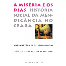 A Miséria E Os Dias: História Social Da Mendicância No Ceará, De Araújo, Maria Neyára De Olveira. Hucitec Editora Ltda., Capa Mole Em Português, 2000