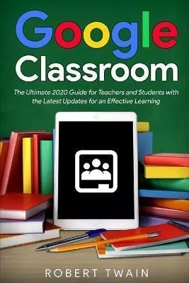 Libro Google Classroom : The Ultimate 2020 Guide For Teac...