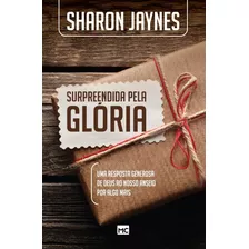 Livro Surpreendida Pela Gloria - Uma Resposta Generosa De Deus Ao Nosso Anseio Por Algo Mais - Jaynes, Sharon [2015]