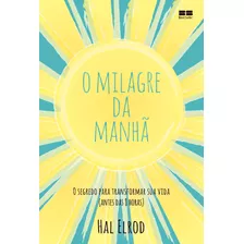 O Milagre Da Manhã: O Segredo Para Transformar Sua Vida (antes Das 8 Horas), De Elrod, Hal. Editora Best Seller Ltda, Capa Mole Em Português, 2016