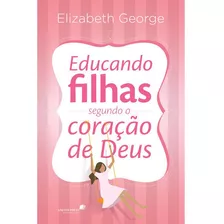 Educando Filhas Segundo O Coração De Deus - Elizabeth George