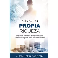 Libro: Crea Tu Propia Riqueza: Descubre El Mundo De Las Inve