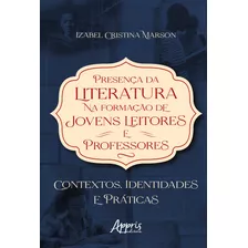 Presença Da Literatura Na Formação De Jovens Leitores E Professores: Contextos, Identidades E Práticas, De Cristina Marson, Izabel. Appris Editora E Livraria Eireli - Me, Capa Mole Em Português, 2022