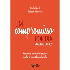 Um Compromisso Por Dia Para Pais E Filhos: Pequenas Ações Diárias Para Mudar A Sua Vida Em Família., De Nacif, Carla. Editora Gente Livraria E Editora Ltda., Capa Dura Em Português, 2021