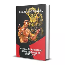 Legado Do Dragão - Manual De Formação Instrutor Wing Chun