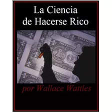La Ciencia De Hacerse Rico - Wallace Wattles Digital