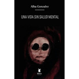 Una Vida Sin Salud Mental - Pasta Blanda - Alba Gonzalez