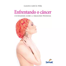 Enfrentando O Câncer - Cuidados Com A Imagem Pessoal, De Pena, Claudia Garcia. Editora Serviço Nacional De Aprendizagem Comercial, Capa Mole Em Português, 2013