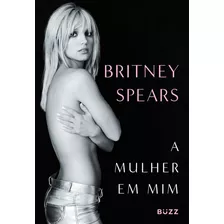 A Mulher Em Mim (pré-venda Com Camiseta Exclusiva), De Britney Spears. Editora Buzz Editora, Capa Dura, Edição 1 Em Português, 2023