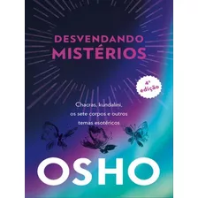 Osho - Desvendando Mistérios - 4a Edição: Chackras, Kundalini, Os Sete Corpos E Outros Temas Esotéricos, De Osho. Editora Alaude, Capa Mole Em Português