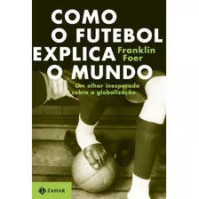 Como O Futebol Explica O Mundo: Um Olhar Inesperado Sobre A Globalização, De Foer, Franklin. Editora Schwarcz Sa, Capa Mole Em Português, 2005