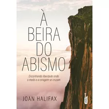 À Beira Do Abismo: Encontrando Liberdade Onde O Medo E A Coragem Se Cruzam, De Halifax, Joan. Editora Lúcida Letra Eireli Me,flatiron Books, Capa Mole Em Português, 2021