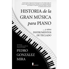 Historia De La Gran Música Para Piano: Y Otros Instrumentos De Teclados, De González Mira, Pedro. Serie Sinatra Editorial Berenice, Tapa Blanda En Español, 2022