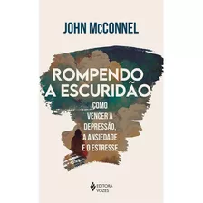 Rompendo A Escuridão: Como Vencer A Depressão, A Ansiedade E O Estresse