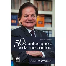 50 Contos Que A Vida Me Contou: Livro De Memórias, De Juarez Avelar. Editora Life Editora, Capa Mole Em Português