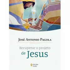 Recuperar O Projeto De Jesus, De José Antonio Pagola. N/a Editorial Editora Vozes, Tapa Mole En Português, 2019