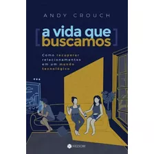 Livro A Vida Que Buscamos Como Recuperar Relacionamentos Em Um Mundo Tecnológico Andy Crouch