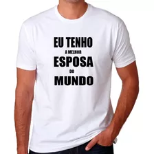 Camiseta Eu Tenho A Melhor Esposa Do Mundo Personalizada *-*