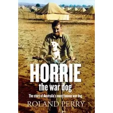 Horrie The War Dog : The Story Of Australia's Most Famous Do