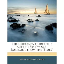 The Currency Under The Act Of 1844 [by M.b. Sampson]. From The 'times'., De Sampson, Marmaduke Blake. Editorial Nabu Pr, Tapa Blanda En Inglés