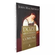 Doze Mulheres Extraordinariamente Comuns | John Macarthur