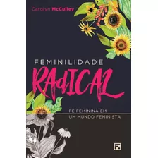 Feminilidade Radical: Fé Feminina Em Um Mundo Feminista, De Mcculley, Carolyn. Editora Missão Evangélica Literária, Capa Mole Em Português, 2018