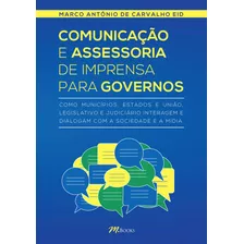 Comunicação E Assessoria De Imprensa Para Governos: Como Municípios, Estados E União, Legislativo E Judiciário Interagem E Dialogam Com A Sociedade E A Mídia, De Eid, Marco Antônio De Carvalho. M.book