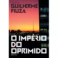 O Império Do Oprimido, De Fiuza, Guilherme. Editora Planeta Do Brasil Ltda., Capa Mole Em Português, 2016