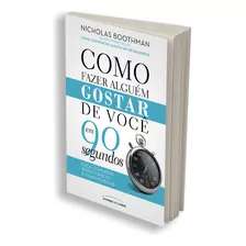 Como Fazer Alguém Gostar De Você Em 90 Segundos, Aprenda A Criar Uma Impressão Positiva Por Meio De Sua Atitude E Linguagem Corporal E A Fazer Conexões Instantâneas E Significativas, Nicholas Boothman