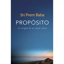 Propósito - A Coragem De Ser Quem Somos: A Coragem De Ser Quem Somos, De Baba, Sri Prem. Editora Gmt Editores Ltda., Capa Mole Em Português, 2016