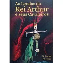 As Lendas Do Rei Arthur E Seus Cavaleiros, De Knowles, Sir James. Editora Pé Da Letra, Capa Mole Em Português