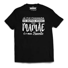 Camiseta Mamãe Frase Já Fui Chamada De Muitos Nomes Favorito